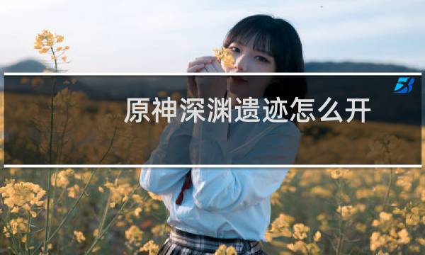 原神深渊遗迹怎么开