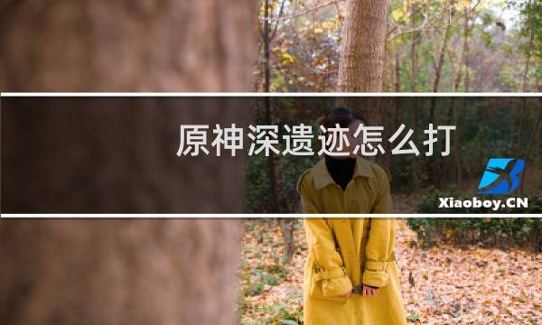 原神深遗迹怎么打