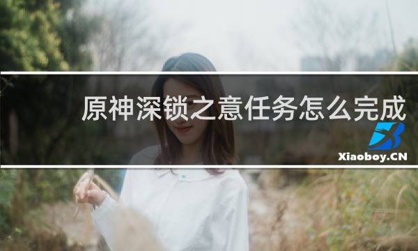 原神深锁之意任务怎么完成