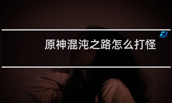 原神混沌之路怎么打怪