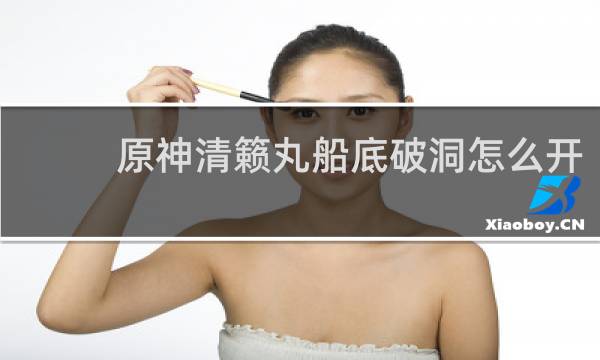 原神清籁丸船底破洞怎么开