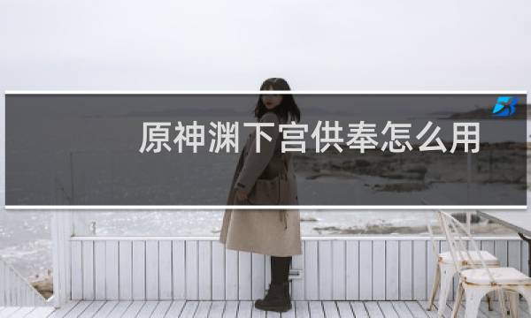 原神渊下宫供奉怎么用