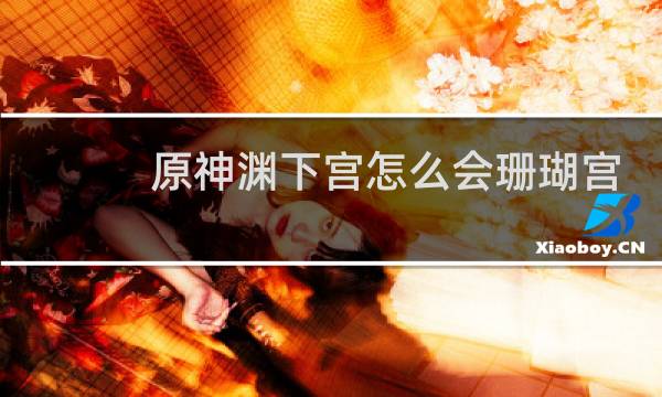 原神渊下宫怎么会珊瑚宫