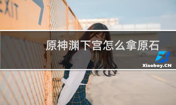 原神渊下宫怎么拿原石