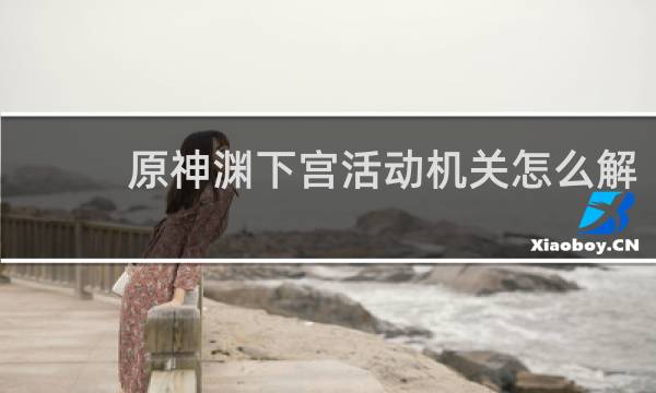 原神渊下宫活动机关怎么解