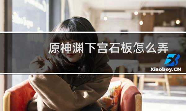 原神渊下宫石板怎么弄
