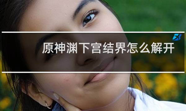 原神渊下宫结界怎么解开