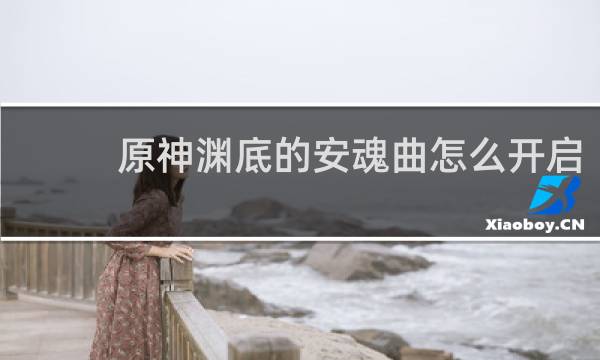 原神渊底的安魂曲怎么开启