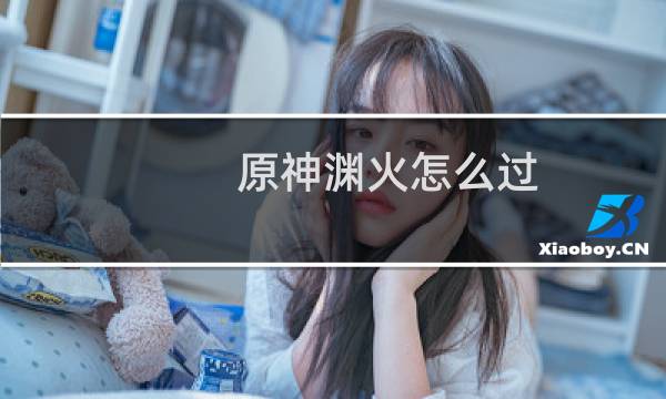 原神渊火怎么过