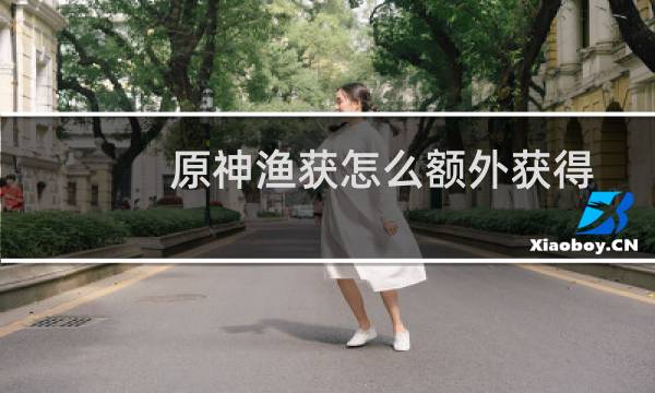 原神渔获怎么额外获得