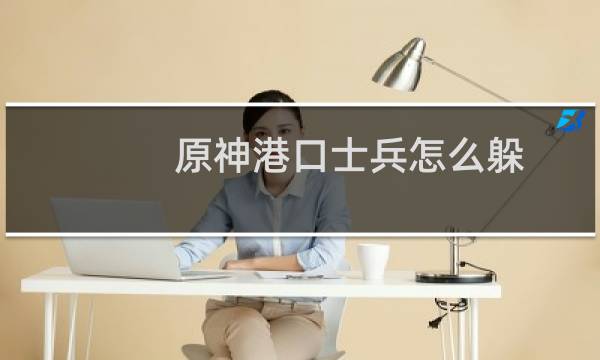 原神港口士兵怎么躲