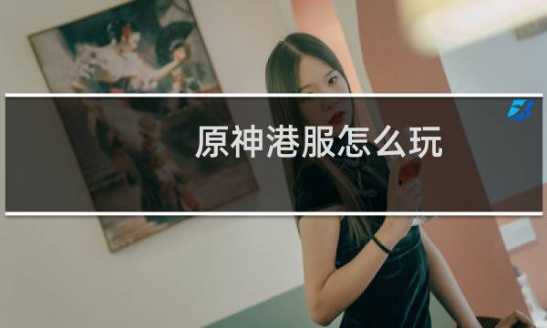 原神港服怎么玩