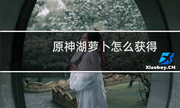 原神湖萝卜怎么获得