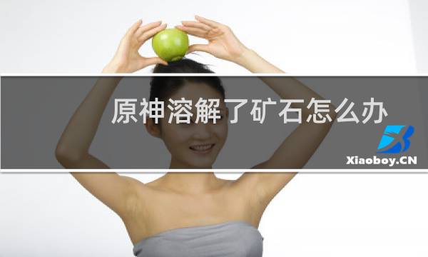 原神溶解了矿石怎么办