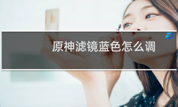 原神滤镜蓝色怎么调