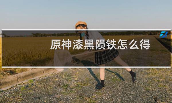 原神漆黑陨铁怎么得