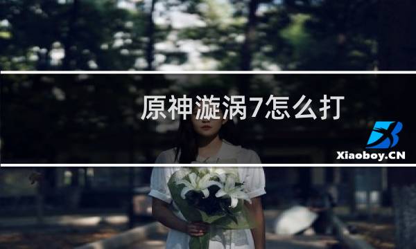 原神漩涡7怎么打