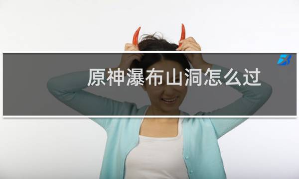 原神瀑布山洞怎么过