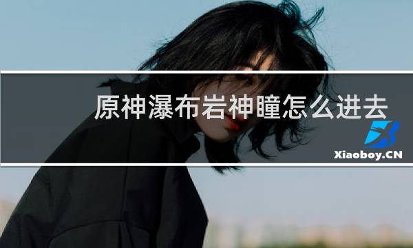 原神瀑布岩神瞳怎么进去