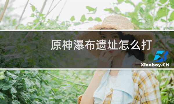 原神瀑布遗址怎么打