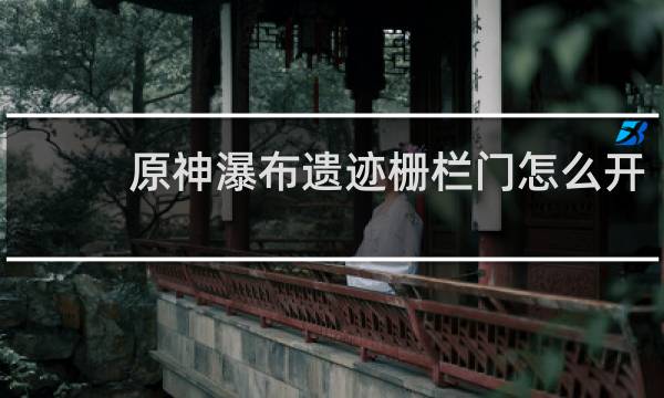 原神瀑布遗迹栅栏门怎么开