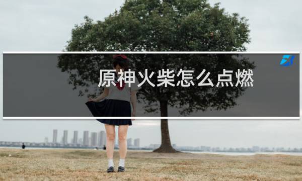 原神火柴怎么点燃