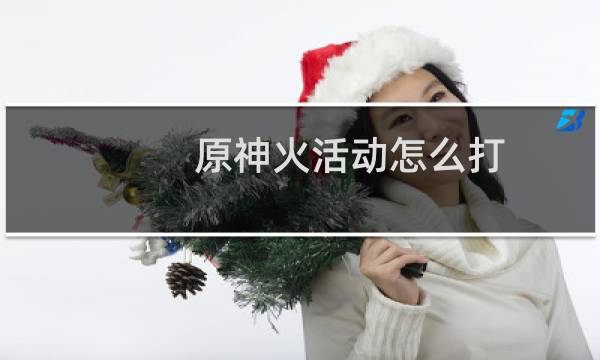 原神火活动怎么打