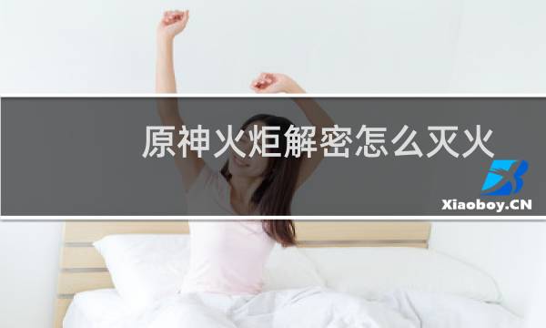 原神火炬解密怎么灭火