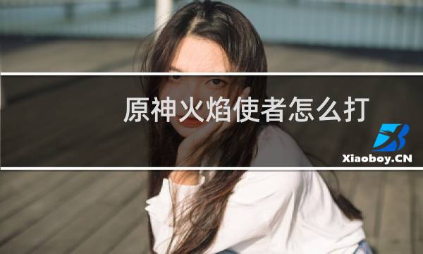 原神火焰使者怎么打