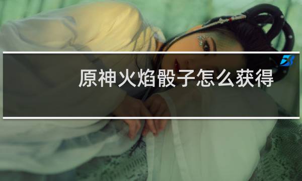 原神火焰骰子怎么获得