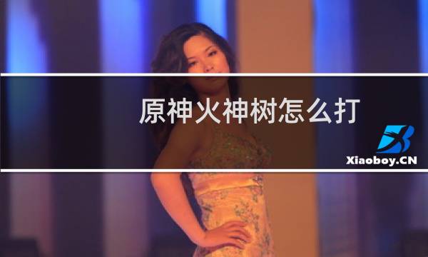 原神火神树怎么打