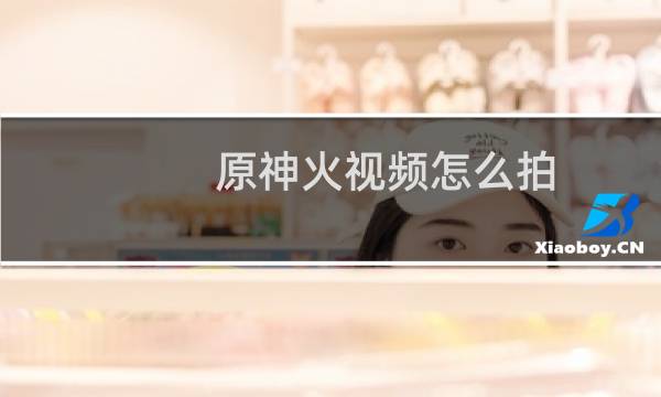 原神火视频怎么拍