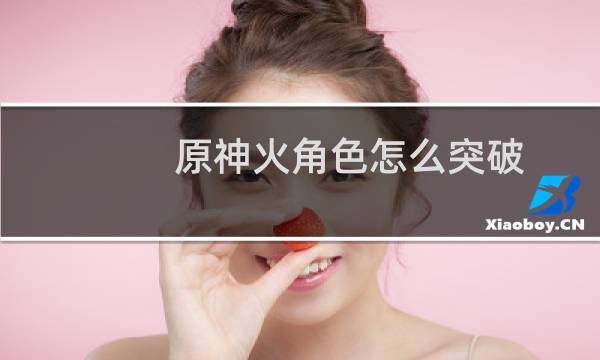 原神火角色怎么突破