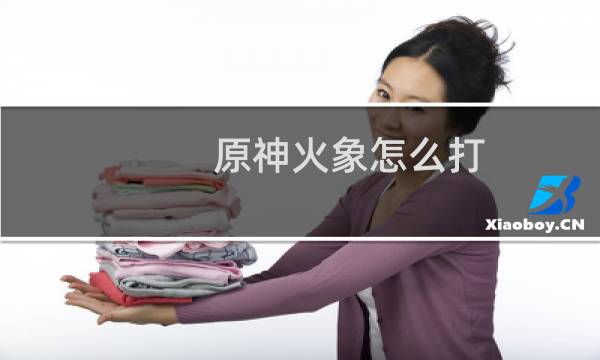 原神火象怎么打