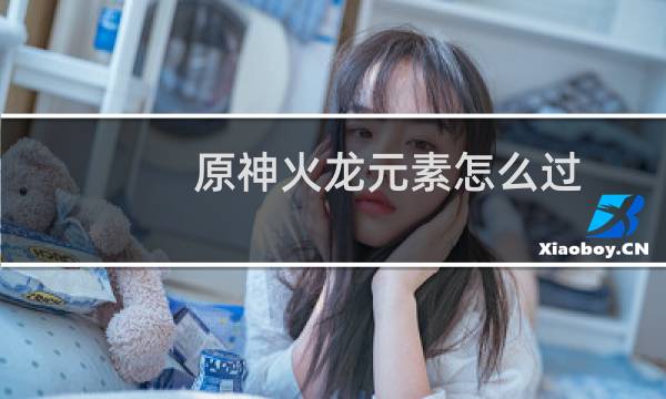 原神火龙元素怎么过