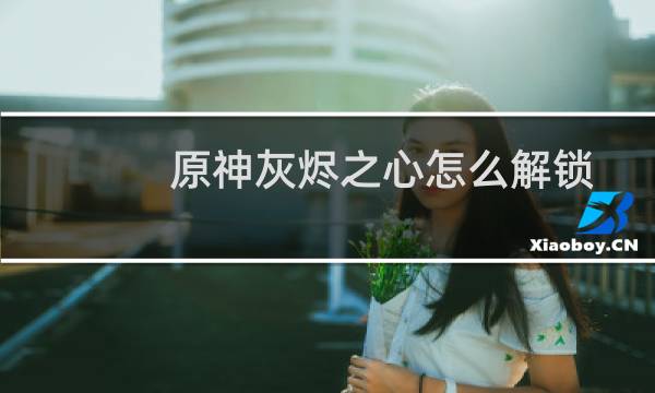 原神灰烬之心怎么解锁