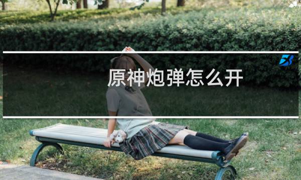 原神炮弹怎么开