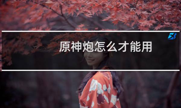 原神炮怎么才能用