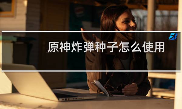 原神炸弹种子怎么使用