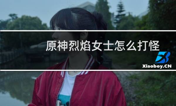 原神烈焰女士怎么打怪