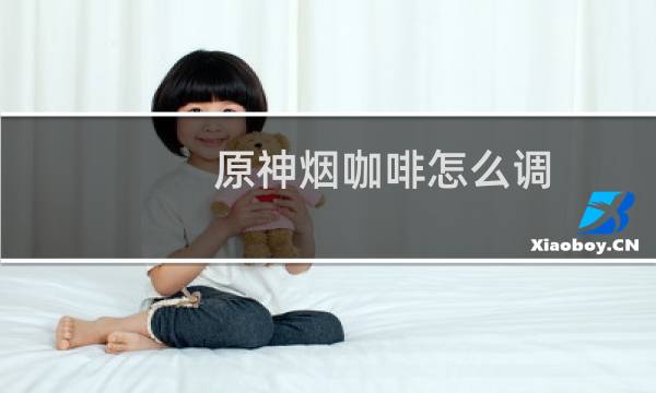 原神烟咖啡怎么调