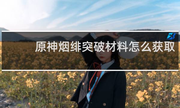 原神烟绯突破材料怎么获取