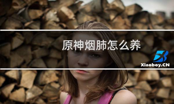 原神烟肺怎么养