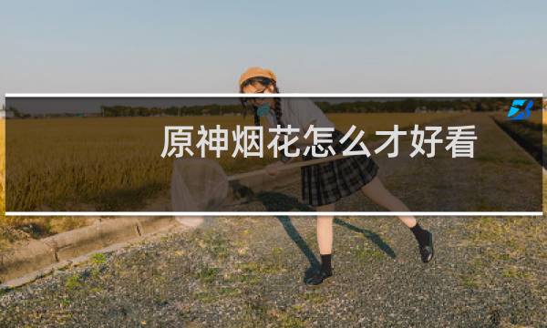 原神烟花怎么才好看