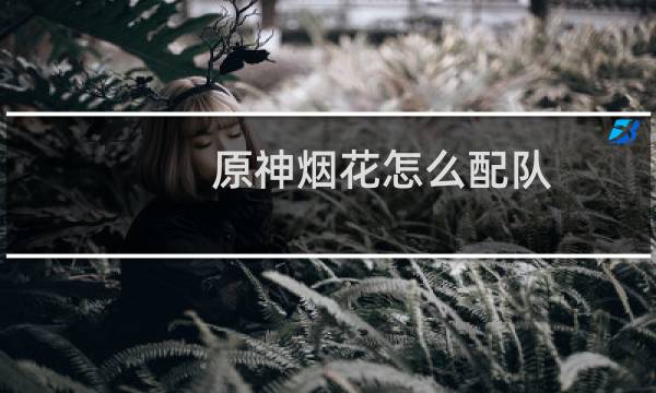 原神烟花怎么配队