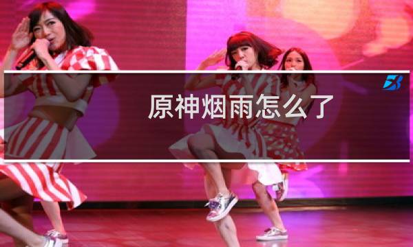 原神烟雨怎么了