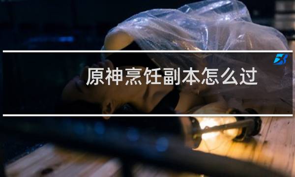 原神烹饪副本怎么过