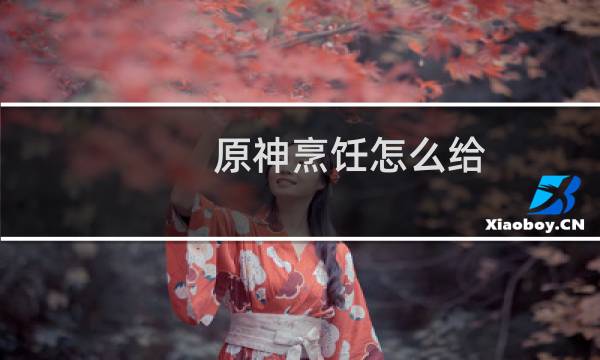 原神烹饪怎么给