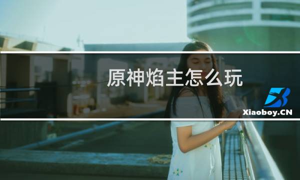 原神焰主怎么玩
