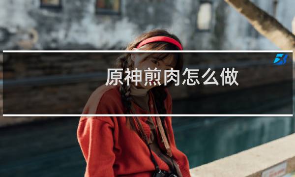 原神煎肉怎么做